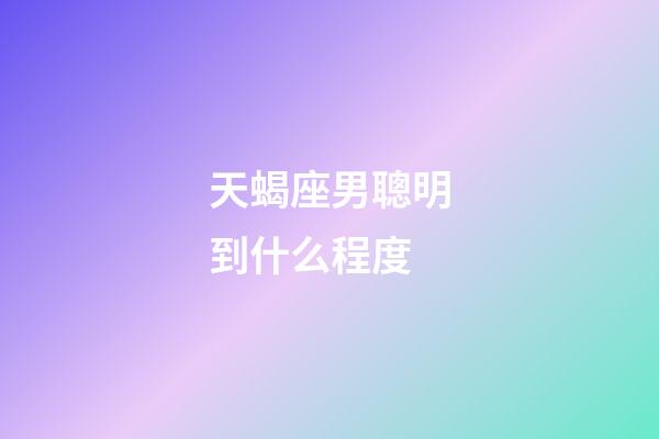 天蝎座男聰明到什么程度-第1張-星座運勢-玄機派