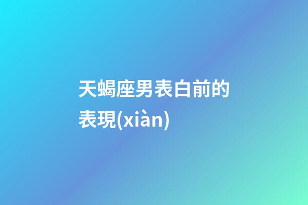 天蝎座男表白前的表現(xiàn)-第1張-星座運勢-玄機派