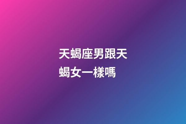 天蝎座男跟天蝎女一樣嗎-第1張-星座運勢-玄機派