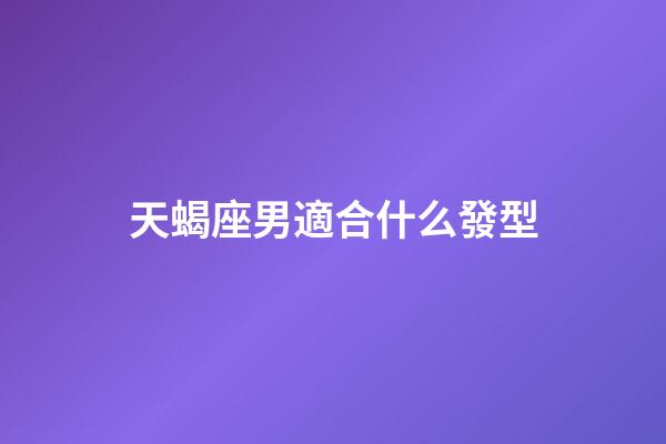 天蝎座男適合什么發型-第1張-星座運勢-玄機派