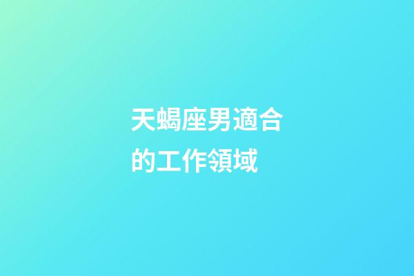 天蝎座男適合的工作領域-第1張-星座運勢-玄機派