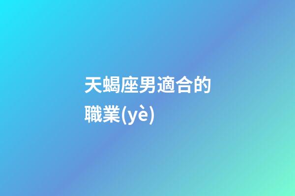 天蝎座男適合的職業(yè)-第1張-星座運(yùn)勢-玄機(jī)派