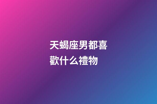 天蝎座男都喜歡什么禮物-第1張-星座運(yùn)勢(shì)-玄機(jī)派
