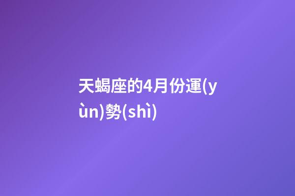 天蝎座的4月份運(yùn)勢(shì)-第1張-星座運(yùn)勢(shì)-玄機(jī)派
