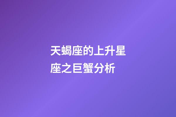 天蝎座的上升星座之巨蟹分析-第1張-星座運勢-玄機派