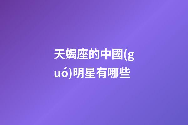 天蝎座的中國(guó)明星有哪些-第1張-星座運(yùn)勢(shì)-玄機(jī)派