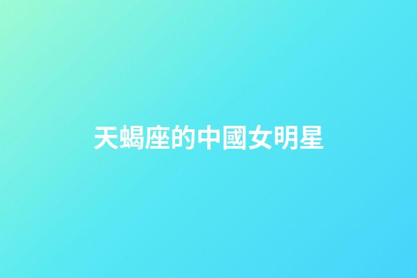 天蝎座的中國女明星-第1張-星座運勢-玄機派