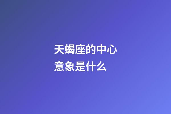 天蝎座的中心意象是什么-第1張-星座運勢-玄機派