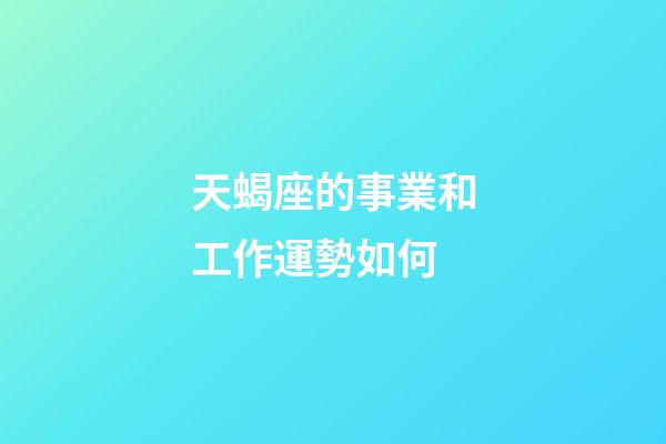 天蝎座的事業和工作運勢如何-第1張-星座運勢-玄機派