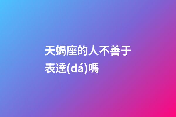 天蝎座的人不善于表達(dá)嗎-第1張-星座運(yùn)勢(shì)-玄機(jī)派