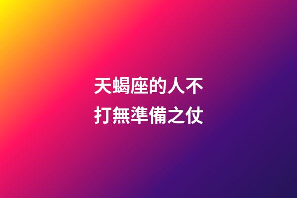 天蝎座的人不打無準備之仗