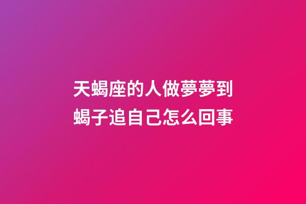 天蝎座的人做夢夢到蝎子追自己怎么回事-第1張-星座運勢-玄機派