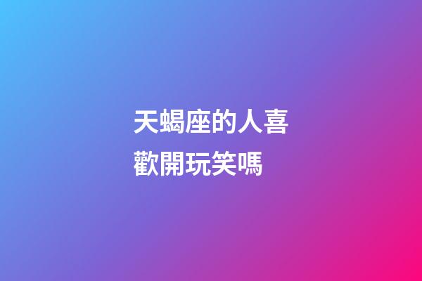 天蝎座的人喜歡開玩笑嗎-第1張-星座運勢-玄機派