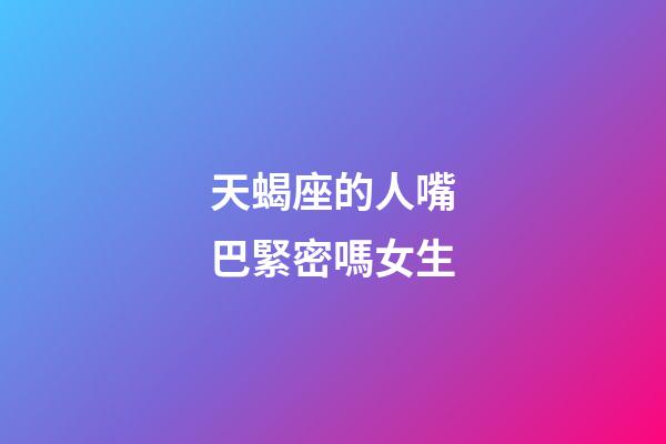 天蝎座的人嘴巴緊密嗎女生-第1張-星座運勢-玄機派