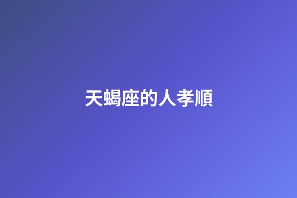 天蝎座的人孝順-第1張-星座運(yùn)勢(shì)-玄機(jī)派
