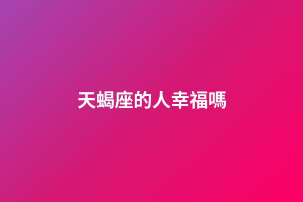 天蝎座的人幸福嗎-第1張-星座運勢-玄機派