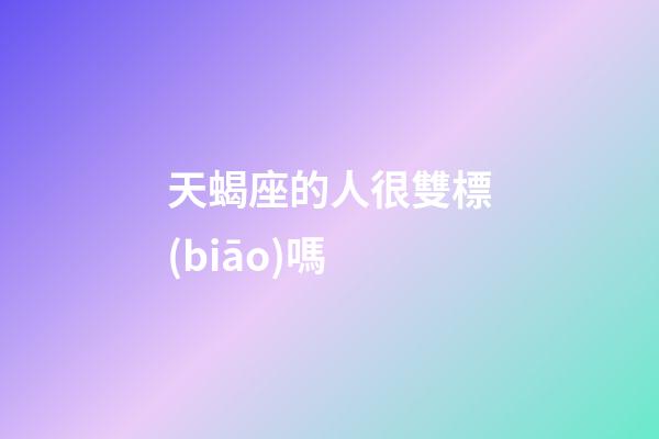 天蝎座的人很雙標(biāo)嗎-第1張-星座運(yùn)勢(shì)-玄機(jī)派