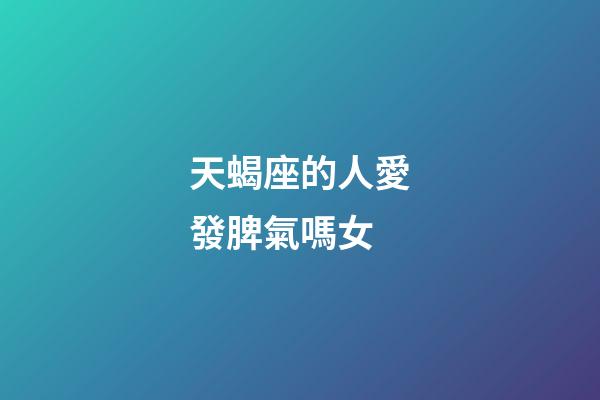 天蝎座的人愛發脾氣嗎女-第1張-星座運勢-玄機派