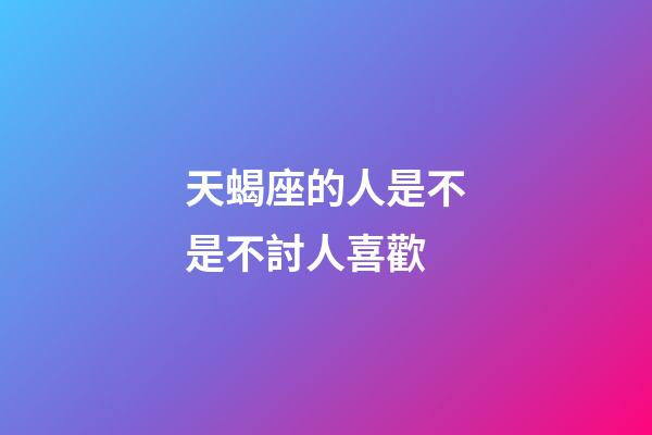 天蝎座的人是不是不討人喜歡-第1張-星座運勢-玄機派