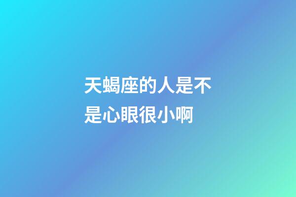 天蝎座的人是不是心眼很小啊-第1張-星座運勢-玄機派