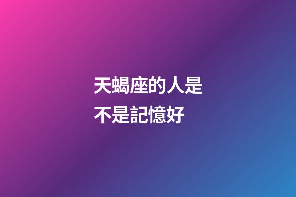 天蝎座的人是不是記憶好-第1張-星座運勢-玄機派