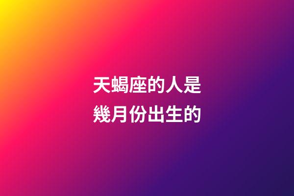 天蝎座的人是幾月份出生的-第1張-星座運勢-玄機派