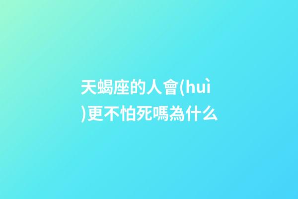 天蝎座的人會(huì)更不怕死嗎為什么-第1張-星座運(yùn)勢(shì)-玄機(jī)派