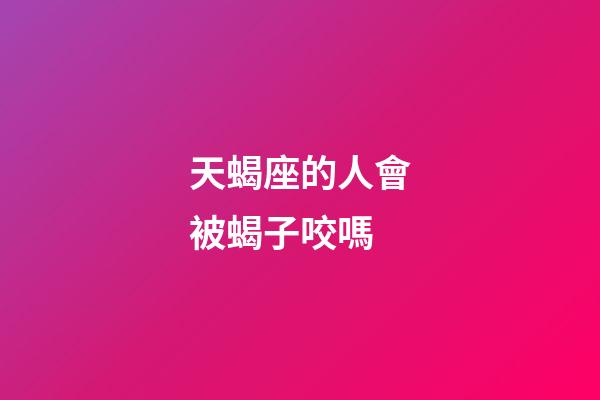 天蝎座的人會被蝎子咬嗎-第1張-星座運勢-玄機派