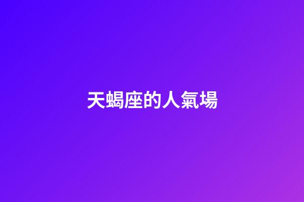 天蝎座的人氣場-第1張-星座運勢-玄機派