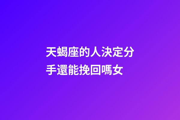 天蝎座的人決定分手還能挽回嗎女-第1張-星座運(yùn)勢(shì)-玄機(jī)派