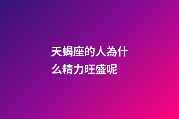 天蝎座的人為什么精力旺盛呢-第1張-星座運勢-玄機派