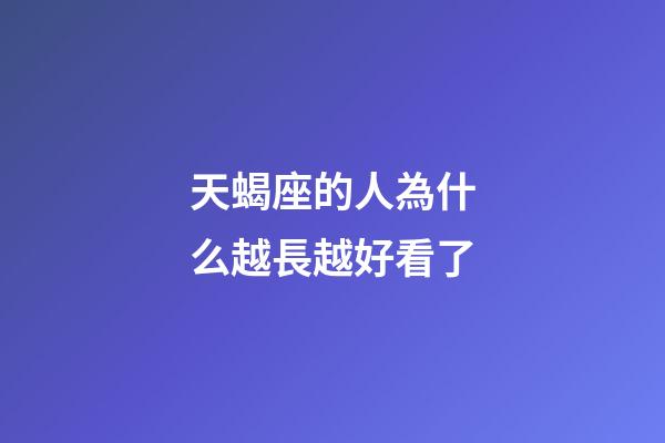 天蝎座的人為什么越長越好看了-第1張-星座運勢-玄機派