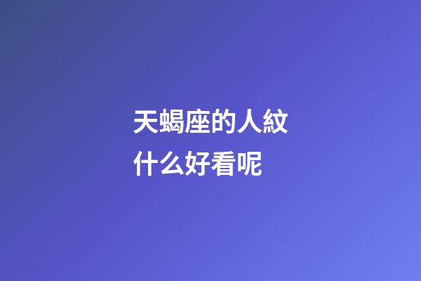 天蝎座的人紋什么好看呢-第1張-星座運勢-玄機派