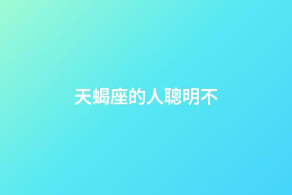 天蝎座的人聰明不-第1張-星座運勢-玄機派