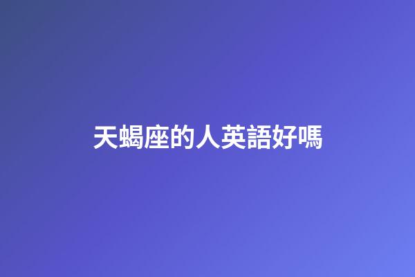 天蝎座的人英語好嗎-第1張-星座運勢-玄機派
