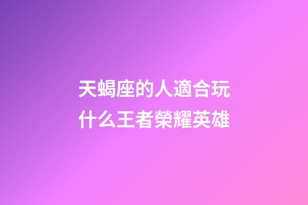 天蝎座的人適合玩什么王者榮耀英雄-第1張-星座運勢-玄機派