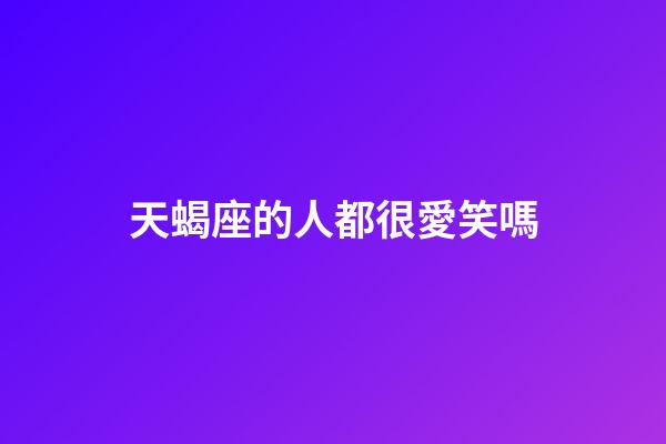 天蝎座的人都很愛笑嗎-第1張-星座運勢-玄機派