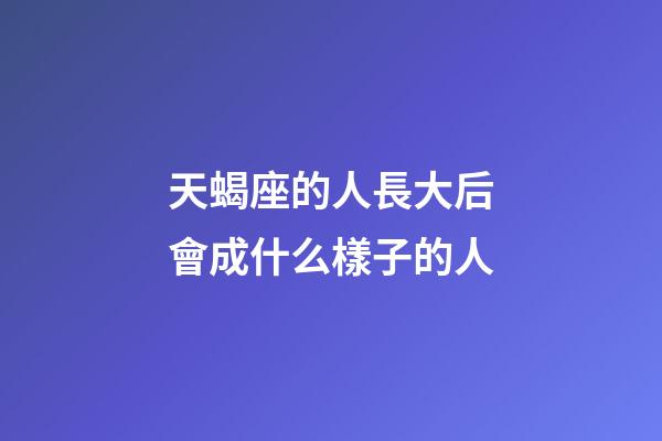 天蝎座的人長大后會成什么樣子的人-第1張-星座運勢-玄機派