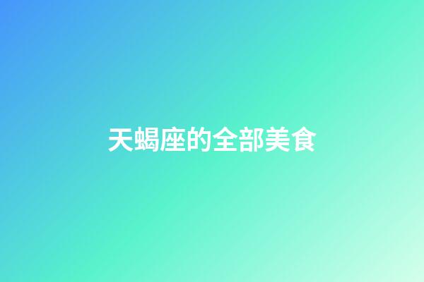 天蝎座的全部美食-第1張-星座運勢-玄機派