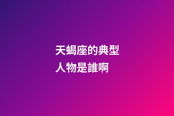 天蝎座的典型人物是誰啊-第1張-星座運勢-玄機派