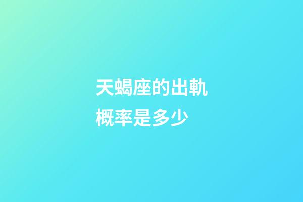 天蝎座的出軌概率是多少-第1張-星座運勢-玄機派