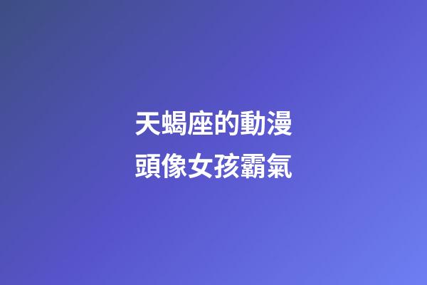 天蝎座的動漫頭像女孩霸氣-第1張-星座運勢-玄機派