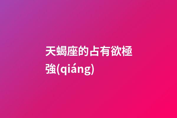 天蝎座的占有欲極強(qiáng)-第1張-星座運(yùn)勢(shì)-玄機(jī)派