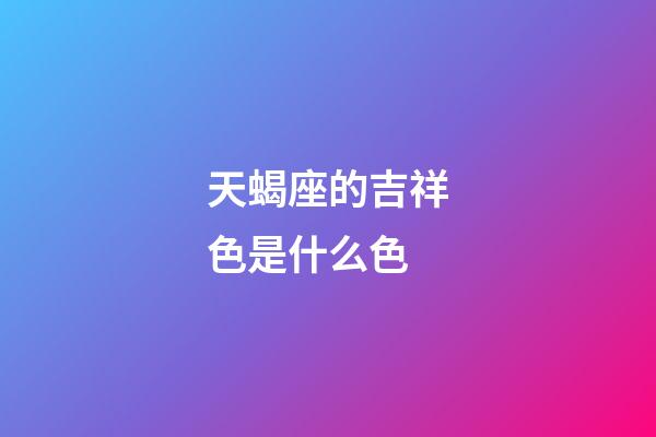 天蝎座的吉祥色是什么色-第1張-星座運勢-玄機派