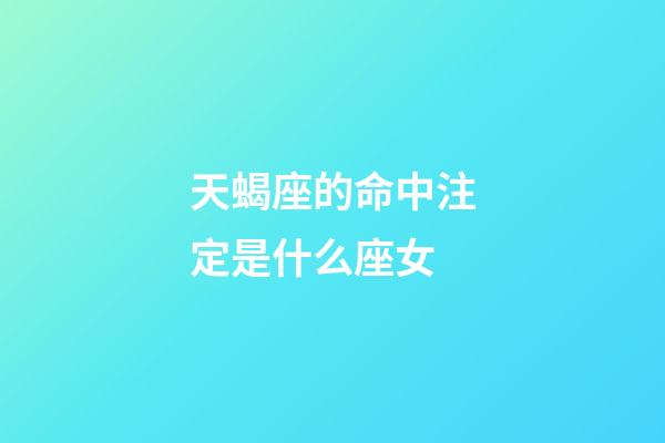 天蝎座的命中注定是什么座女-第1張-星座運(yùn)勢(shì)-玄機(jī)派