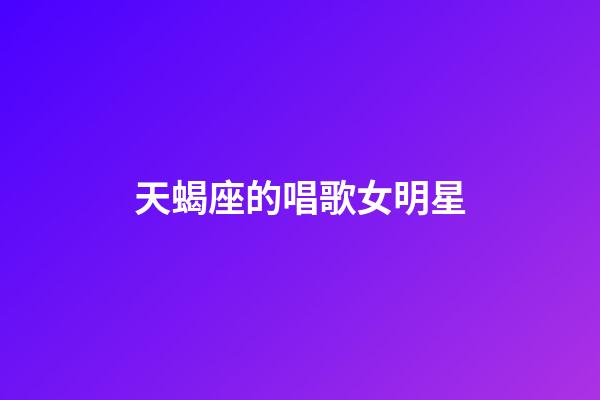 天蝎座的唱歌女明星-第1張-星座運勢-玄機派