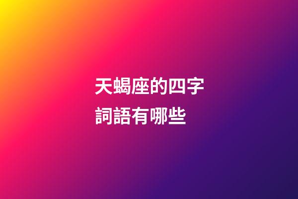 天蝎座的四字詞語有哪些-第1張-星座運勢-玄機派