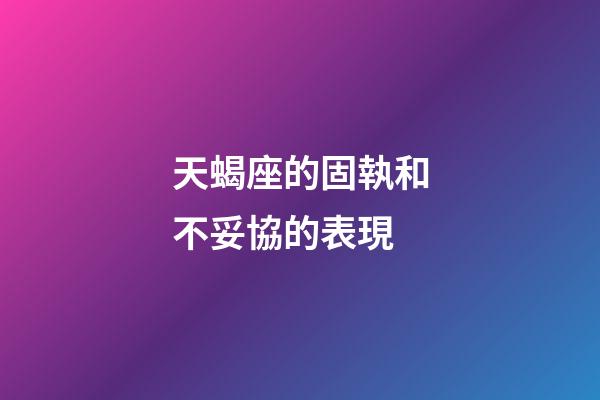 天蝎座的固執和不妥協的表現-第1張-星座運勢-玄機派