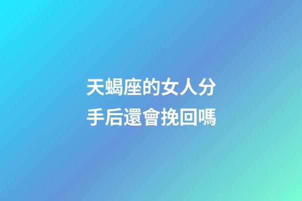 天蝎座的女人分手后還會挽回嗎-第1張-星座運勢-玄機派