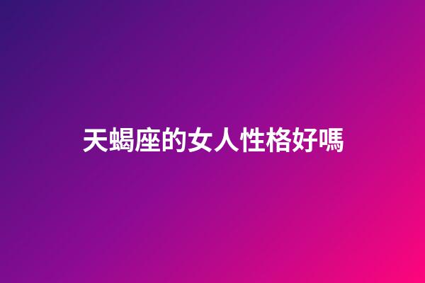 天蝎座的女人性格好嗎-第1張-星座運勢-玄機派